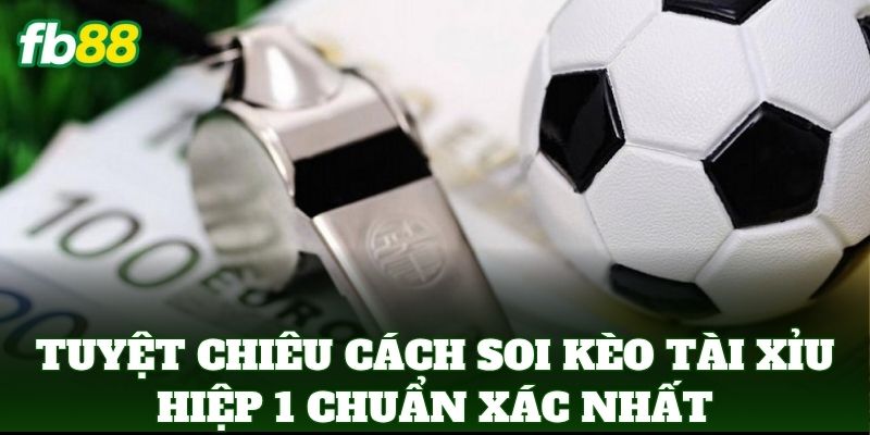Cách Soi Kèo Tài Xỉu Hiệp 1 Chuẩn Xác Từ Chuyên Gia FB88 Cách Soi Kèo Tài Xỉu Hiệp 1 Chuẩn Xác Từ Chuyên Gia FB88