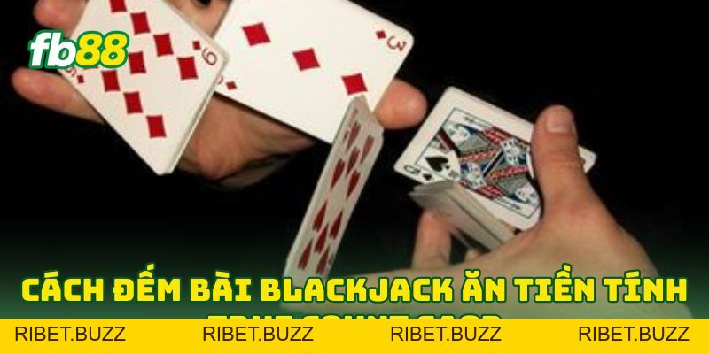 Cách Đếm Bài Blackjack Ăn Tiền: 5 Tip Hốt Bạc Từ Cao Thủ Cách Đếm Bài Blackjack Ăn Tiền: 5 Tip Hốt Bạc Từ Cao Thủ