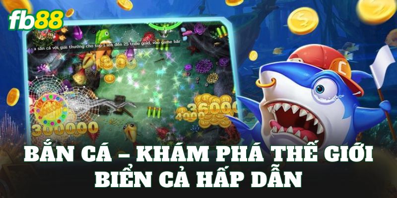 Bắn Cá – Trải Nghiệm Đại Dương Săn Thưởng Hấp Dẫn Bắn Cá – Trải Nghiệm Đại Dương Săn Thưởng Hấp Dẫn